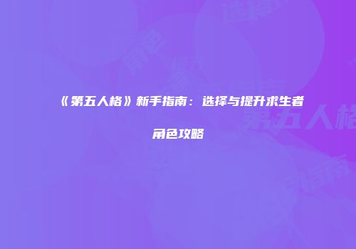 《第五人格》新手指南：选择与提升求生者角色攻略