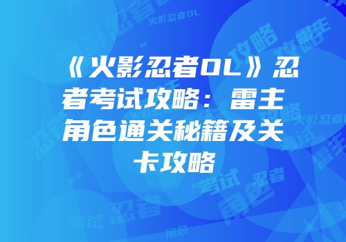 《火影忍者OL》忍者考试攻略：雷主角色通关秘籍及关卡攻略