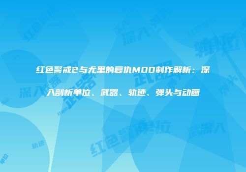 红色警戒2与尤里的复仇MOD制作解析：深入剖析单位、武器、轨迹、弹头与动画