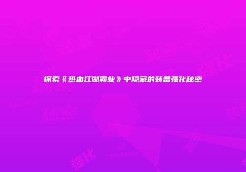探索《热血江湖霸业》中隐藏的装备强化秘密