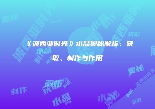 《波西亚时光》水晶奥秘解析：获取、制作与作用