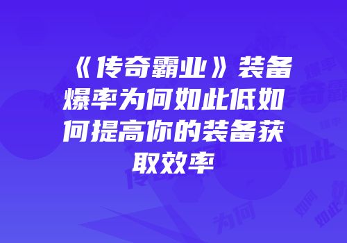 《传奇霸业》装备爆率为何如此低如何提高你的装备获取效率