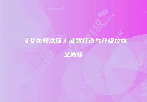 《艾尔登法环》武器打造与升级攻略全解析