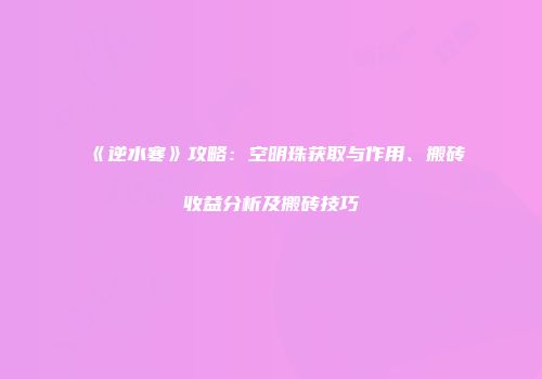 《逆水寒》攻略：空明珠获取与作用、搬砖收益分析及搬砖技巧