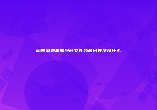 魔兽争霸电脑隐藏文件的备份方法是什么