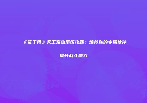 《花千骨》天工宠物系统攻略：培养你的专属伙伴提升战斗能力