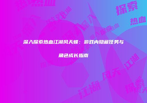 深入探索热血江湖风天蝶：游戏内隐藏任务与角色成长指南