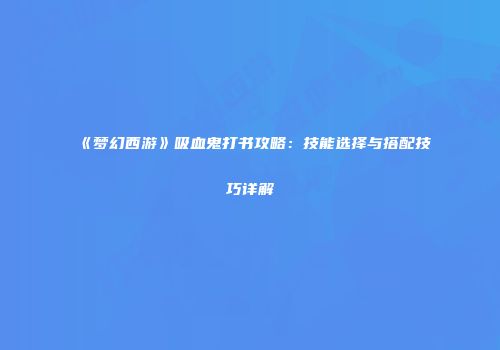 《梦幻西游》吸血鬼打书攻略：技能选择与搭配技巧详解