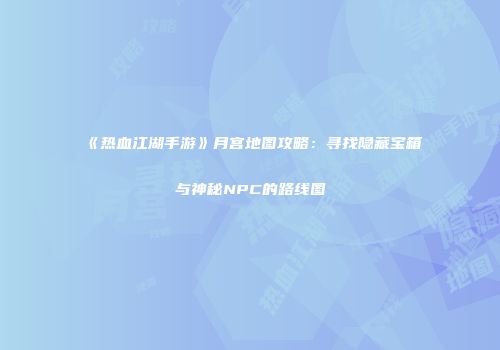 《热血江湖手游》月宫地图攻略:寻找隐藏宝箱与神秘NPC的路线图