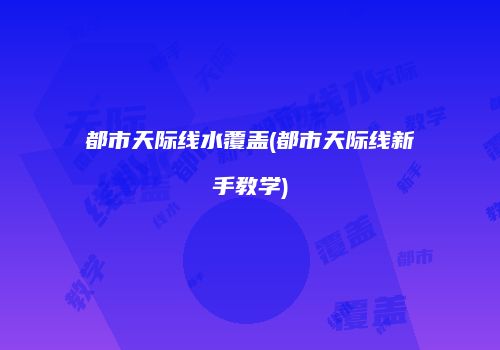 都市天际线水覆盖(都市天际线新手教学)