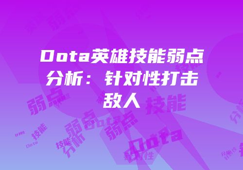 Dota英雄技能弱点分析：针对性打击敌人