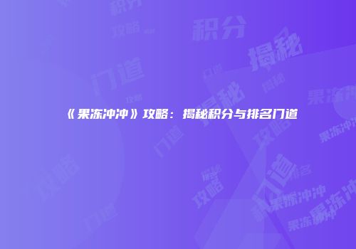 《果冻冲冲》攻略：揭秘积分与排名门道