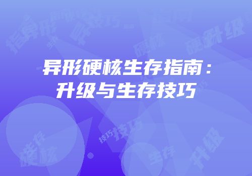 异形硬核生存指南：升级与生存技巧