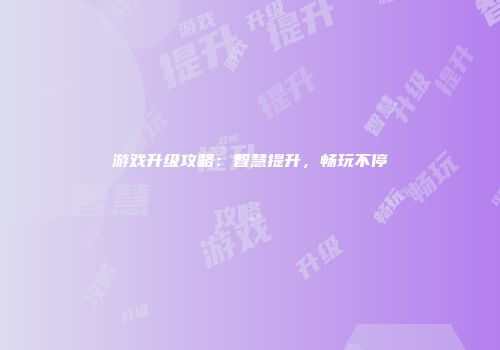游戏升级攻略：智慧提升，畅玩不停