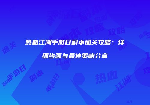 热血江湖手游日副本通关攻略：详细步骤与最佳策略分享