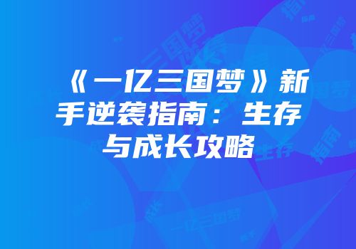 《一亿三国梦》新手逆袭指南：生存与成长攻略