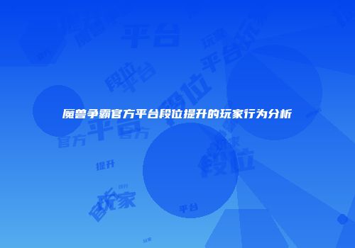 魔兽争霸官方平台段位提升的玩家行为分析