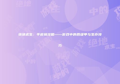 绝地求生：平底锅攻略——游戏中的四级甲与生存技巧