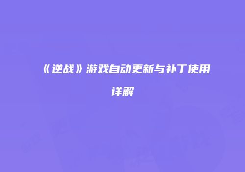 《逆战》游戏自动更新与补丁使用详解