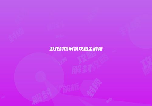 游戏封锁解封攻略全解析