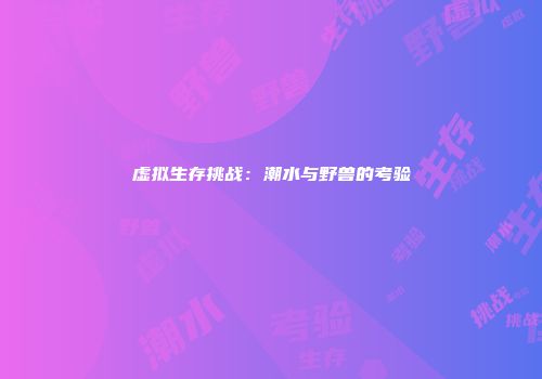 虚拟生存挑战：潮水与野兽的考验