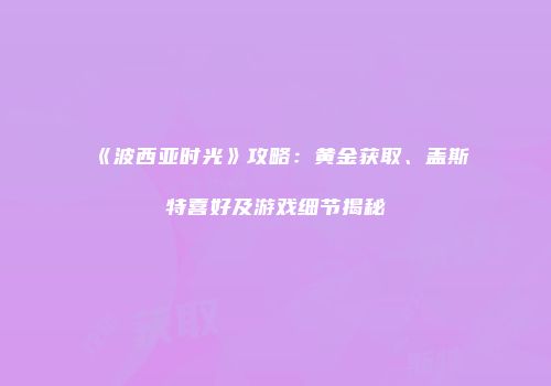 《波西亚时光》攻略：黄金获取、盖斯特喜好及游戏细节揭秘