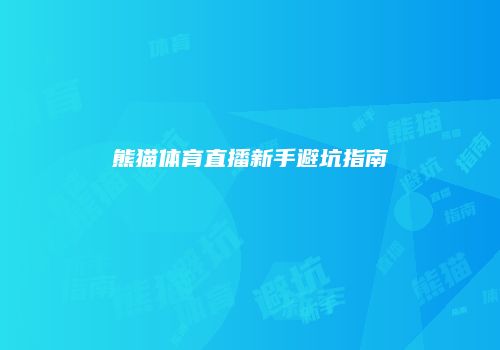 熊猫体育直播新手避坑指南