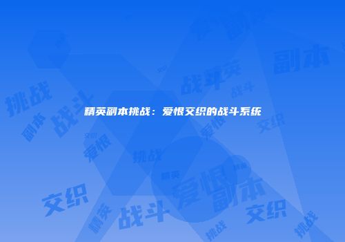 精英副本挑战：爱恨交织的战斗系统