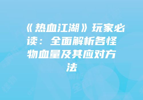 《热血江湖》玩家必读：全面解析各怪物血量及其应对方法