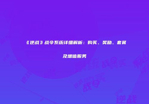 《逆战》战令系统详细解析：购买、奖励、套餐及增值服务