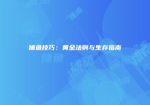 捕鱼技巧：黄金法则与生存指南