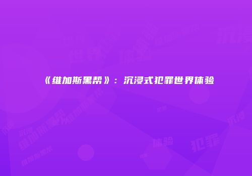 《维加斯黑帮》：沉浸式犯罪世界体验