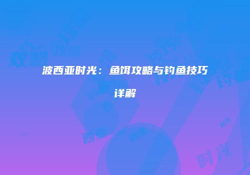 波西亚时光：鱼饵攻略与钓鱼技巧详解