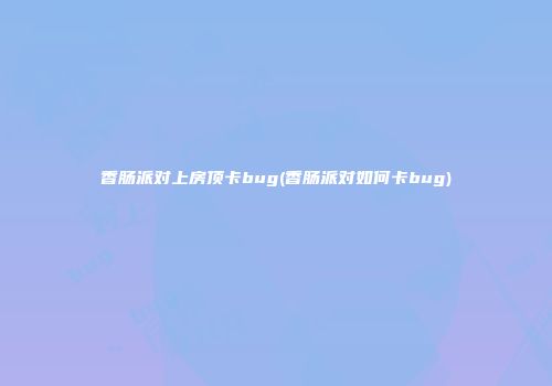 香肠派对上房顶卡bug(香肠派对如何卡bug)