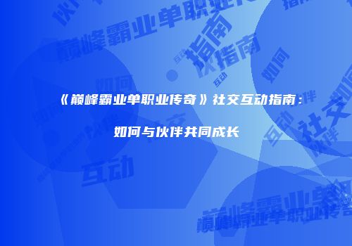 《巅峰霸业单职业传奇》社交互动指南：如何与伙伴共同成长