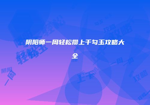 阴阳师一周轻松攒上千勾玉攻略大全
