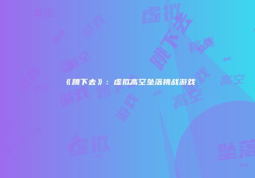 《跳下去》：虚拟高空坠落挑战游戏