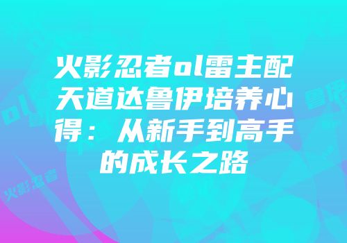 火影忍者ol雷主配天道达鲁伊培养心得：从新手到高手的成长之路