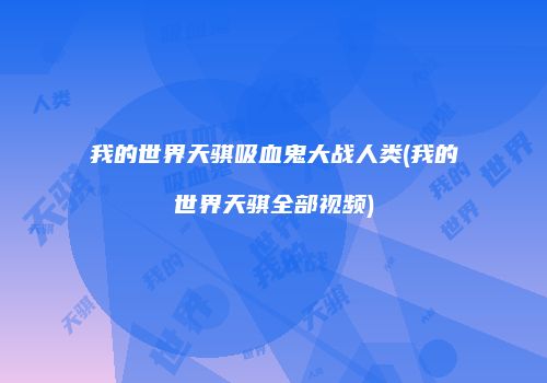 我的世界天骐吸血鬼大战人类(我的世界天骐全部视频)