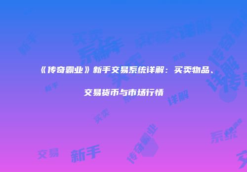 《传奇霸业》新手交易系统详解：买卖物品、交易货币与市场行情