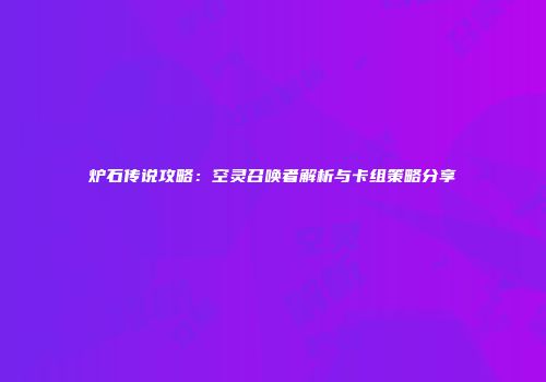 炉石传说攻略：空灵召唤者解析与卡组策略分享