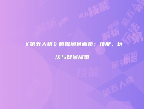 《第五人格》前锋角色解析：技能、玩法与背景故事