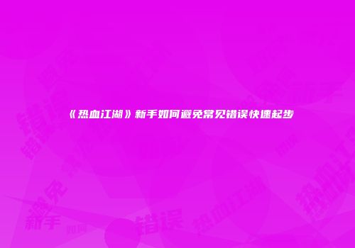 《热血江湖》新手如何避免常见错误快速起步