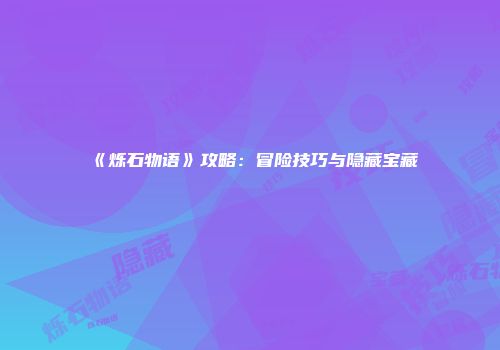 《烁石物语》攻略：冒险技巧与隐藏宝藏