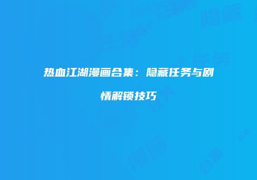 热血江湖漫画合集：隐藏任务与剧情解锁技巧