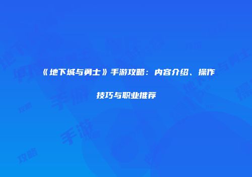 《地下城与勇士》手游攻略：内容介绍、操作技巧与职业推荐