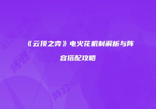 《云顶之弈》电火花机制解析与阵容搭配攻略