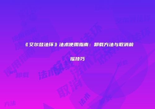 《艾尔登法环》法术使用指南：卸载方法与取消前摇技巧