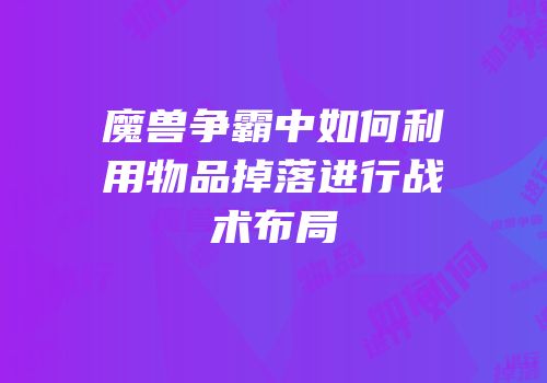 魔兽争霸中如何利用物品掉落进行战术布局