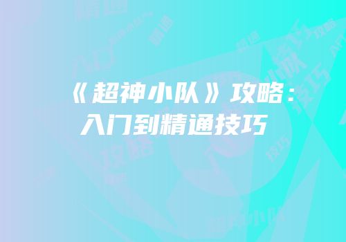 《超神小队》攻略：入门到精通技巧